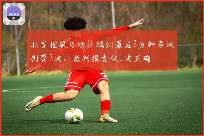 北京控股与浙江稠州最后2分钟争议判罚3次，裁判报告仅1次正确