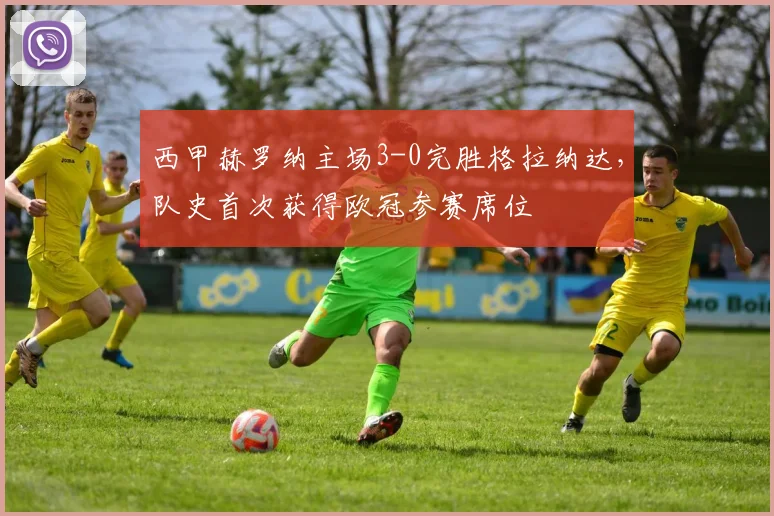 西甲赫罗纳主场3-0完胜格拉纳达，队史首次获得欧冠参赛席位
