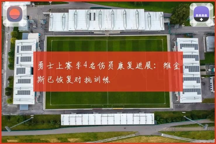 勇士上赛季4名伤员康复进展：维金斯已恢复对抗训练