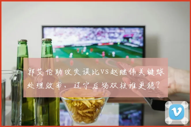 郭艾伦助攻失误比vs赵继伟关键球处理效率，辽宁后场双核谁更稳？